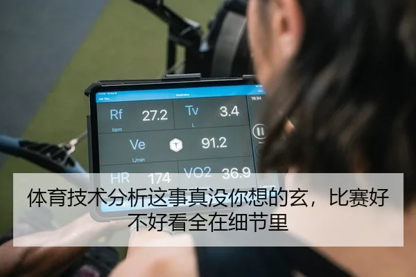 体育技术分析这事真没你想的玄，比赛好不好看全在细节里
