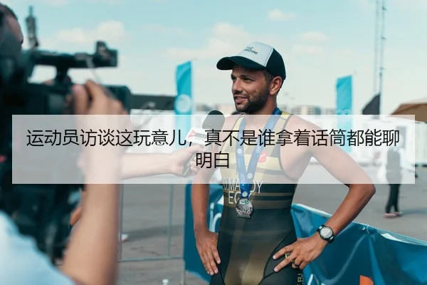运动员访谈这玩意儿，真不是谁拿着话筒都能聊明白