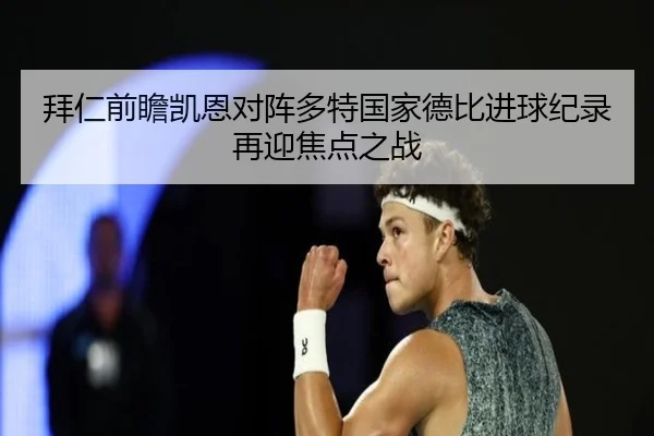 拜仁前瞻凯恩对阵多特国家德比进球纪录再迎焦点之战
