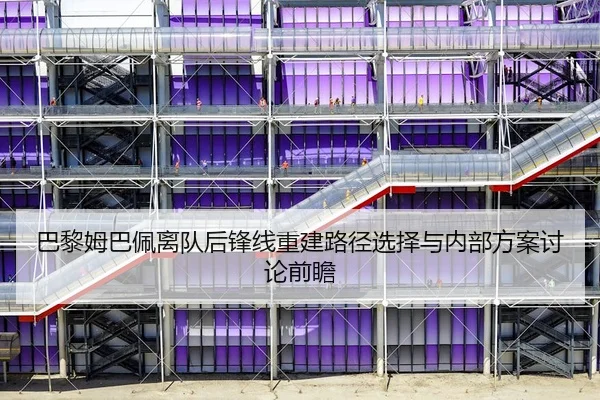 巴黎姆巴佩离队后锋线重建路径选择与内部方案讨论前瞻