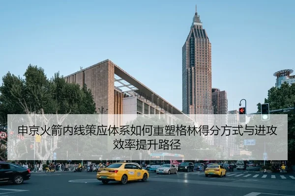 申京火箭内线策应体系如何重塑格林得分方式与进攻效率提升路径