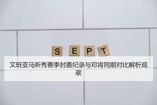 文班亚马新秀赛季封盖纪录与邓肯同期对比解析观察