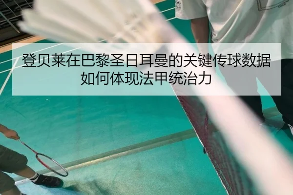 登贝莱在巴黎圣日耳曼的关键传球数据如何体现法甲统治力