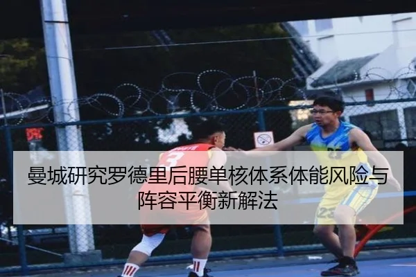 曼城研究罗德里后腰单核体系体能风险与阵容平衡新解法
