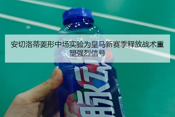 安切洛蒂菱形中场实验为皇马新赛季释放战术重塑强烈信号